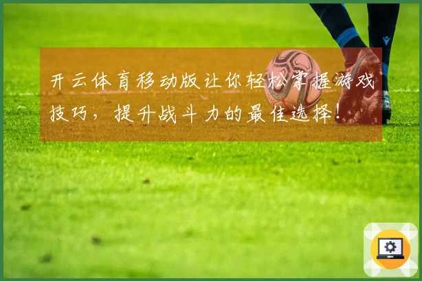 开云体育移动版让你轻松掌握游戏技巧，提升战斗力的最佳选择！