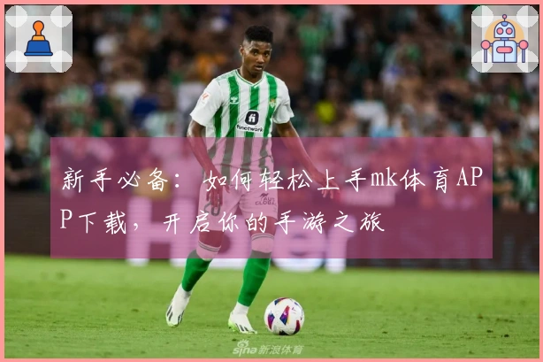 新手必备：如何轻松上手mk体育APP下载，开启你的手游之旅