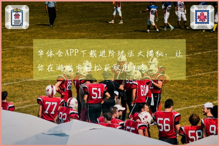 华体会APP下载进阶玩法大揭秘，让你在游戏中轻松获取胜利！