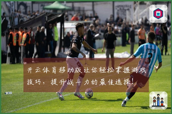 开云体育移动版让你轻松掌握游戏技巧，提升战斗力的最佳选择！