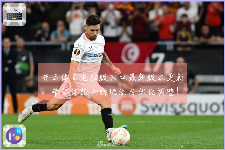 开云体育电脑版入口最新版本更新，带你体验全新玩法与优化调整！