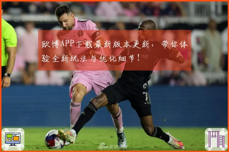欧博APP下载最新版本更新，带你体验全新玩法与优化细节！