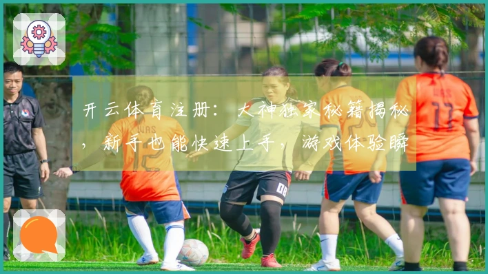 开云体育注册：大神独家秘籍揭秘，新手也能快速上手，游戏体验瞬间飞升！