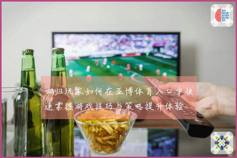 回归玩家如何在亚博体育入口中快速掌握游戏技巧与策略提升体验